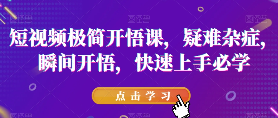 短视频极简开悟课，​疑难杂症，瞬间开悟，快速上手必学-我爱找机会 - 学习赚钱技能, 掌握各行业视频教程