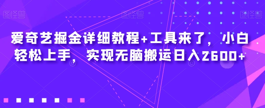 爱奇艺掘金详细教程+工具来了，小白轻松上手，实现无脑搬运日入2600+-我爱找机会 - 学习赚钱技能, 掌握各行业视频教程