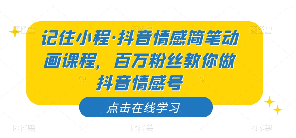 记住小程·抖音情感简笔动画课程，百万粉丝教你做抖音情感号-我爱找机会 - 学习赚钱技能, 掌握各行业视频教程