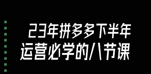 大牙·23年下半年拼多多运营必学的八节课（18节完整）-我爱找机会 - 学习赚钱技能, 掌握各行业视频教程