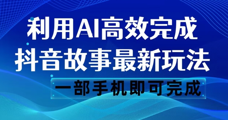 抖音故事最新玩法，通过AI一键生成文案和视频，日收入500一部手机即可完成【揭秘】-我爱找机会 - 学习赚钱技能, 掌握各行业视频教程