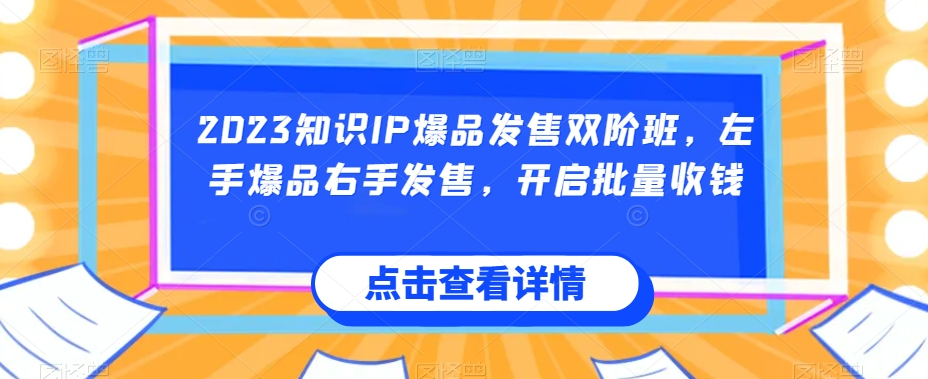 2023知识IP爆品发售双阶班，左手爆品右手发售，开启批量收钱-我爱找机会 - 学习赚钱技能, 掌握各行业视频教程