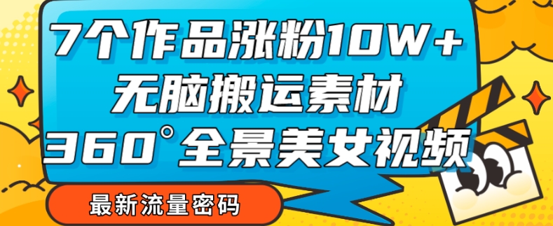 7个作品涨粉10W+，无脑搬运素材，全景美女视频爆款玩法分享【揭秘】-我爱找机会 - 学习赚钱技能, 掌握各行业视频教程