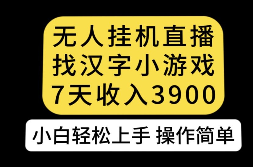 无人直播找汉字小游戏新玩法，7天收益3900，小白轻松上手人人可操作【揭秘】-我爱找机会 - 学习赚钱技能, 掌握各行业视频教程