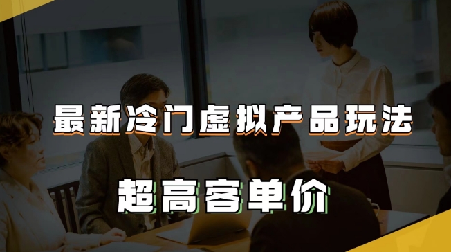 最新冷门虚拟产品玩法，超高客单价，月入2-3万＋【揭秘】-我爱找机会 - 学习赚钱技能, 掌握各行业视频教程