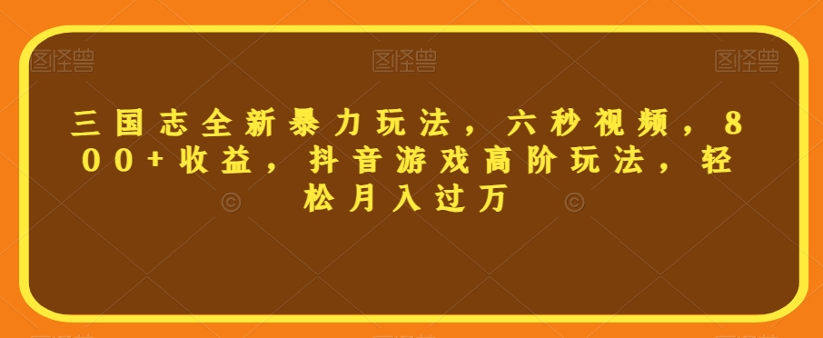 三国志全新暴力玩法，六秒视频，800+收益，抖音游戏高阶玩法，轻松月入过万【揭秘】-我爱找机会 - 学习赚钱技能, 掌握各行业视频教程