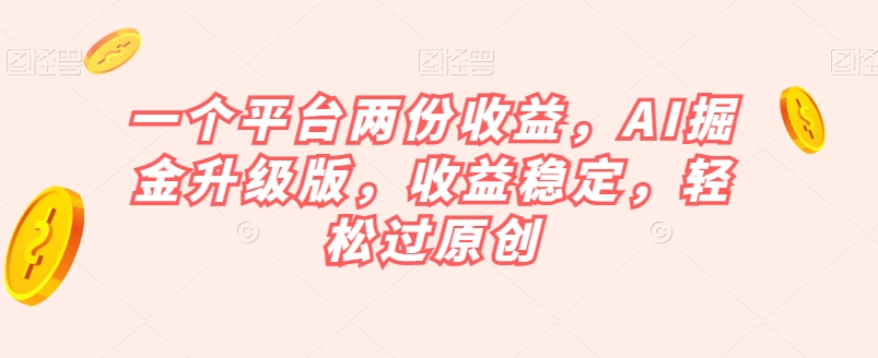 一个平台两份收益，AI掘金升级版，收益稳定，轻松过原创【揭秘】-我爱找机会 - 学习赚钱技能, 掌握各行业视频教程