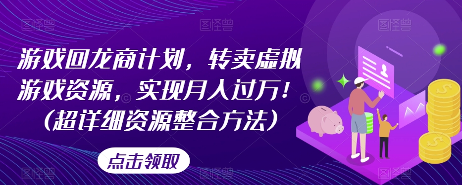 游戏回龙商计划，转卖虚拟游戏资源，实现月入过万！(超详细资源整合方法)-我爱找机会 - 学习赚钱技能, 掌握各行业视频教程