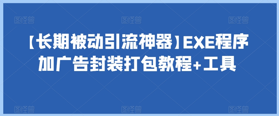 【长期被动引流神器】EXE程序加广告封装打包教程+工具-我爱找机会 - 学习赚钱技能, 掌握各行业视频教程