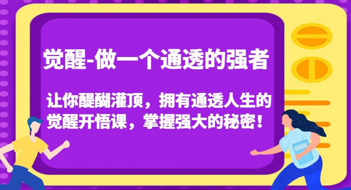 觉醒-做一个通透的强者，让你醍醐灌顶，拥有通透人生的觉醒开悟课，掌握强大的秘密！-我爱找机会 - 学习赚钱技能, 掌握各行业视频教程