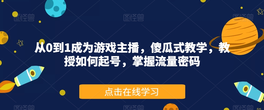 从0到1成为游戏主播，傻瓜式教学，教授如何起号，掌握流量密码-我爱找机会 - 学习赚钱技能, 掌握各行业视频教程