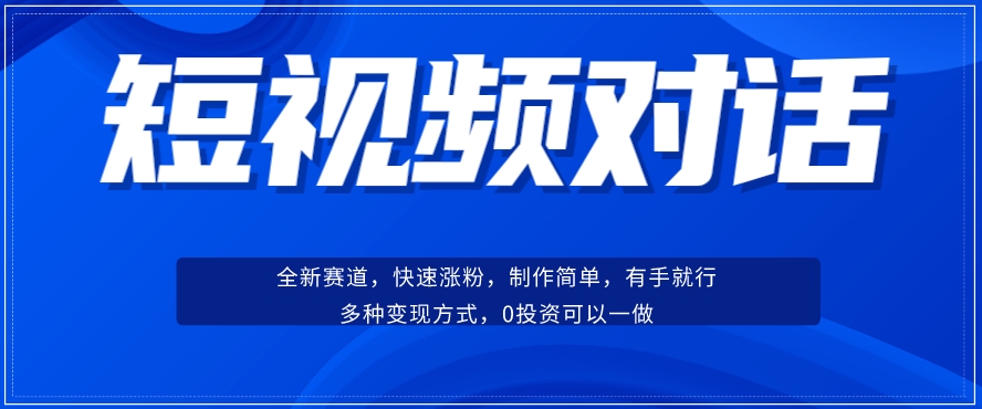 短视频聊天对话赛道：涨粉快速、广泛认同，操作有手就行，变现方式超多种-我爱找机会 - 学习赚钱技能, 掌握各行业视频教程