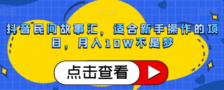 抖音民间故事汇，适合新手操作的项目，月入10W不是梦【揭秘】-我爱找机会 - 学习赚钱技能, 掌握各行业视频教程