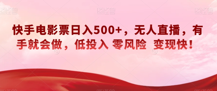 快手电影票日入500+，无人直播，有手就会做，低投入零风险变现快！【揭秘】-我爱找机会 - 学习赚钱技能, 掌握各行业视频教程