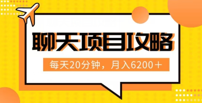 聊天项目最新玩法，每天20分钟，月入6200＋，附详细实操流程解析（六节课）【揭秘】-我爱找机会 - 学习赚钱技能, 掌握各行业视频教程