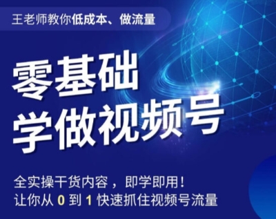 王老师教你低成本、做流量，零基础学做视频号，0-1快速抓住视频号流量-我爱找机会 - 学习赚钱技能, 掌握各行业视频教程