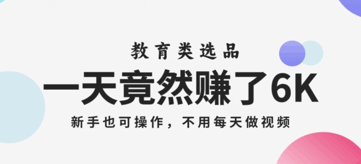 一天竟然赚了6000多，教育类选品，新手也可操作，更不用每天做短视频【揭秘】-我爱找机会 - 学习赚钱技能, 掌握各行业视频教程