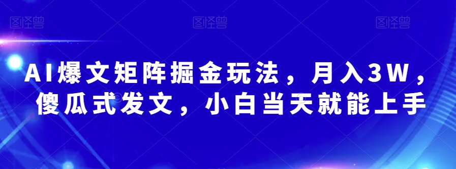 AI爆文矩阵掘金玩法，月入3W，傻瓜式发文，小白当天就能上手【揭秘】-我爱找机会 - 学习赚钱技能, 掌握各行业视频教程