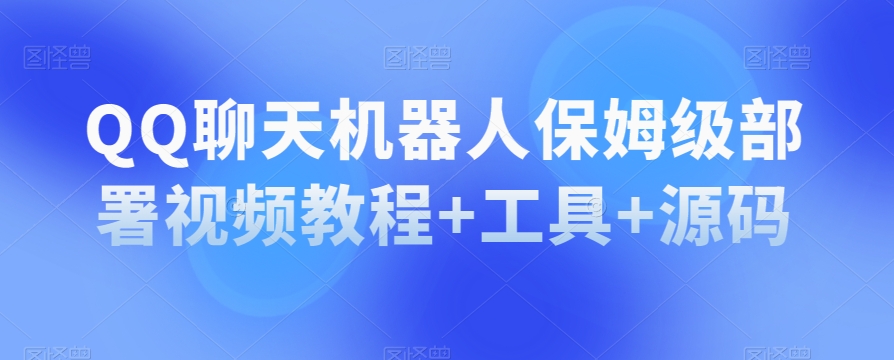 QQ聊天机器人保姆级部署视频教程+工具+源码-我爱找机会 - 学习赚钱技能, 掌握各行业视频教程