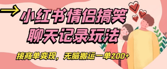 小红书情侣搞笑聊天记录玩法，接商单变现，无脑搬运一单200+【揭秘】-我爱找机会 - 学习赚钱技能, 掌握各行业视频教程