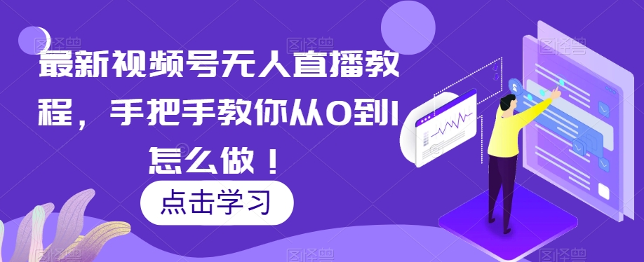 最新视频号无人直播教程，手把手教你从0到1怎么做！-我爱找机会 - 学习赚钱技能, 掌握各行业视频教程