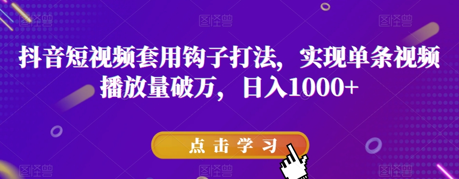 抖音短视频套用钩子打法，实现单条视频播放量破万，日入1000+【揭秘】-我爱找机会 - 学习赚钱技能, 掌握各行业视频教程