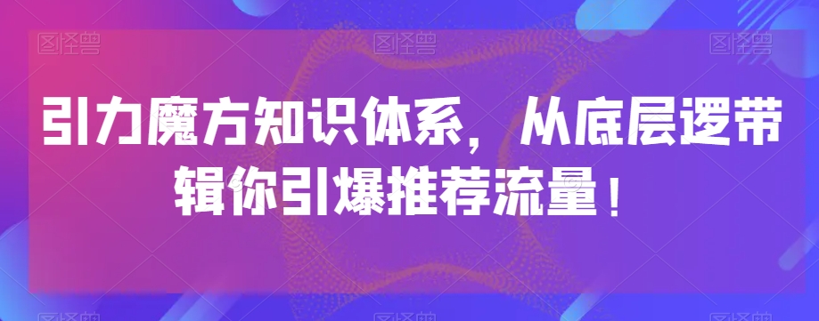 引力魔方知识体系，从底层逻‮带辑‬你引爆‮荐推‬流量！-我爱找机会 - 学习赚钱技能, 掌握各行业视频教程