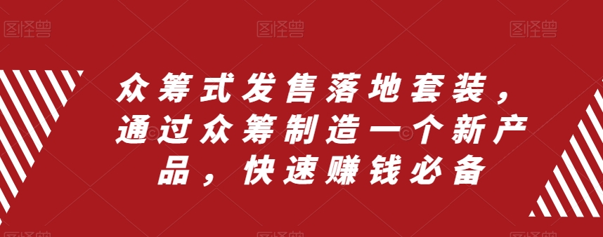 众筹式发售落地套装，通过众筹制造一个新产品，快速赚钱必备-我爱找机会 - 学习赚钱技能, 掌握各行业视频教程