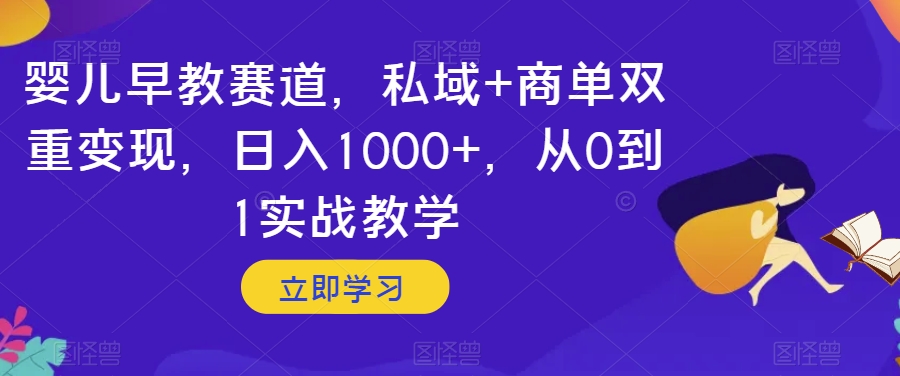 婴儿早教赛道，私域+商单双重变现，日入1000+，从0到1实战教学【揭秘】-我爱找机会 - 学习赚钱技能, 掌握各行业视频教程