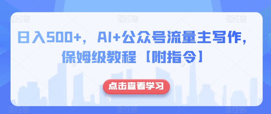 日入500+，AI+公众号流量主写作，保姆级教程【附指令】-我爱找机会 - 学习赚钱技能, 掌握各行业视频教程