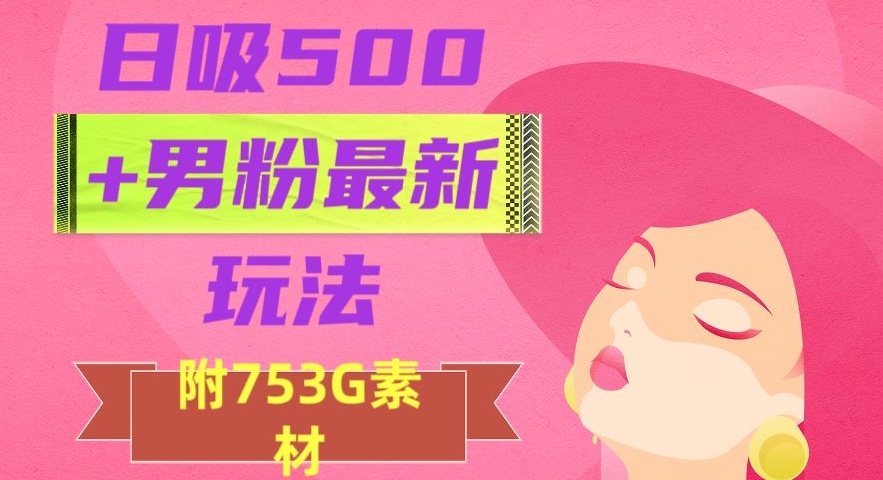 日吸500+男粉最新玩法，从作品制作到如何引流及后端变现，保姆级教程【揭秘】-我爱找机会 - 学习赚钱技能, 掌握各行业视频教程