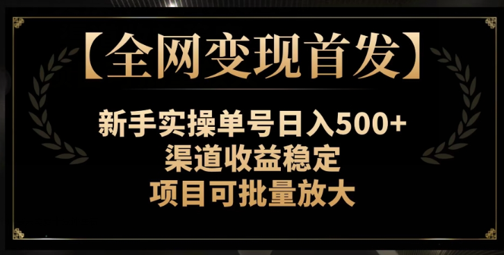 【全网变现首发】新手实操单号日入500+，渠道收益稳定，项目可批量放大【揭秘】-我爱找机会 - 学习赚钱技能, 掌握各行业视频教程