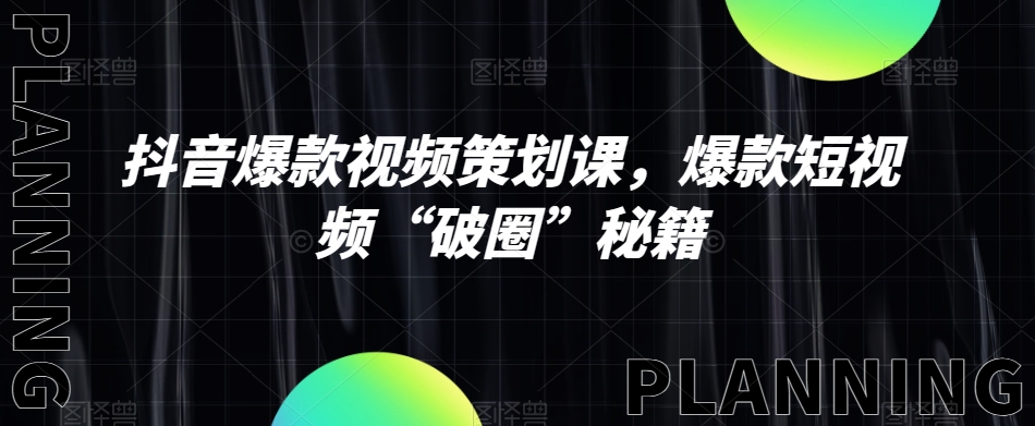 抖音爆款视频策划课，爆款短视频“破圈”秘籍-我爱找机会 - 学习赚钱技能, 掌握各行业视频教程