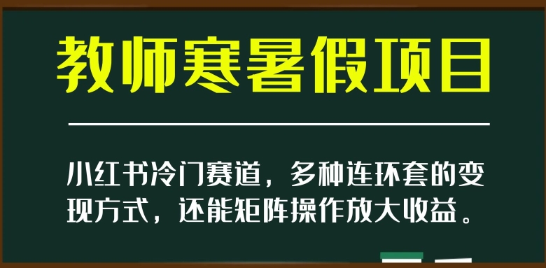 小红书冷门赛道，教师寒暑假项目，多种连环套的变现方式，还能矩阵操作放大收益【揭秘】-我爱找机会 - 学习赚钱技能, 掌握各行业视频教程