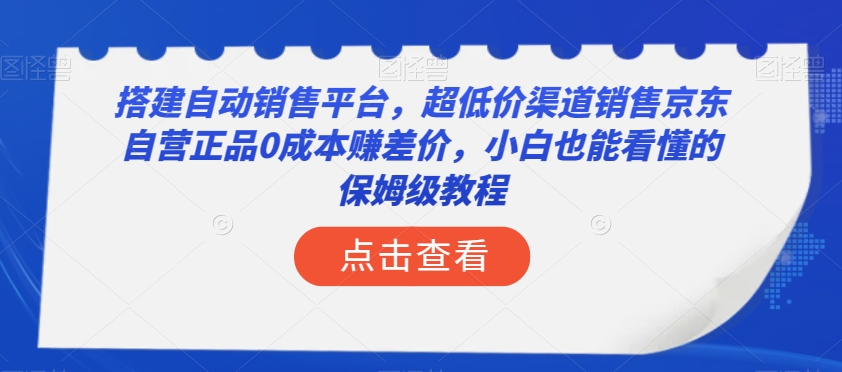 搭建自动销售平台，超低价渠道销售京东自营正品0成本赚差价，小白也能看懂的保姆级教程【揭秘】-我爱找机会 - 学习赚钱技能, 掌握各行业视频教程