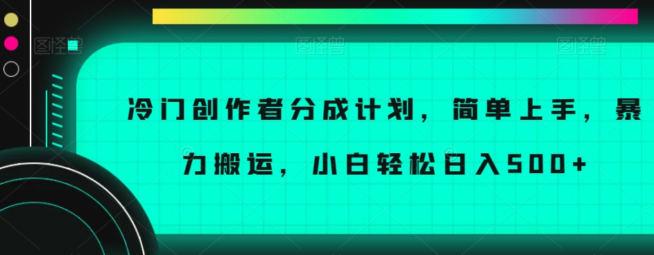 冷门创作者分成计划，简单上手，暴力搬运，小白轻松日入500+【揭秘】-我爱找机会 - 学习赚钱技能, 掌握各行业视频教程