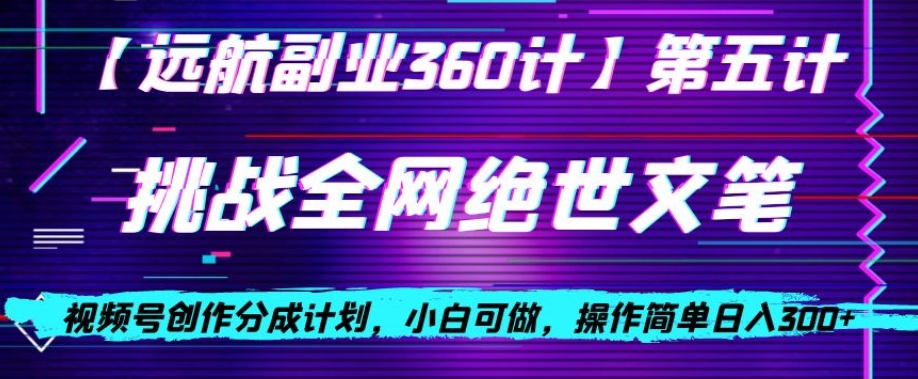 视频号创作分成之挑战全网绝世文笔，小白可做，操作简单日入300+【揭秘】-我爱找机会 - 学习赚钱技能, 掌握各行业视频教程