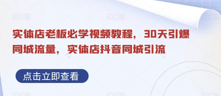 实体店老板必学视频教程，30天引爆同城流量，实体店抖音同城引流-我爱找机会 - 学习赚钱技能, 掌握各行业视频教程