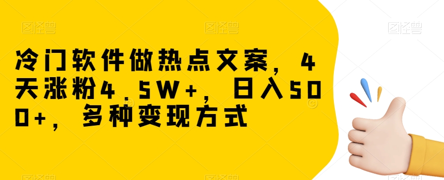 冷门软件做热点文案，4天涨粉4.5W+，日入500+，多种变现方式【揭秘】-我爱找机会 - 学习赚钱技能, 掌握各行业视频教程