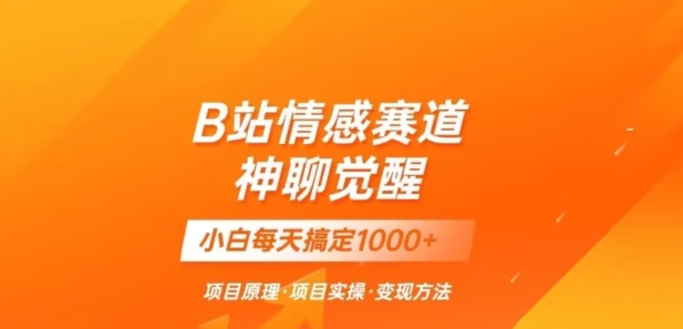 B站情感冷门蓝海赛道秒变现《神聊觉醒》一天轻松变现500+【揭秘】-我爱找机会 - 学习赚钱技能, 掌握各行业视频教程