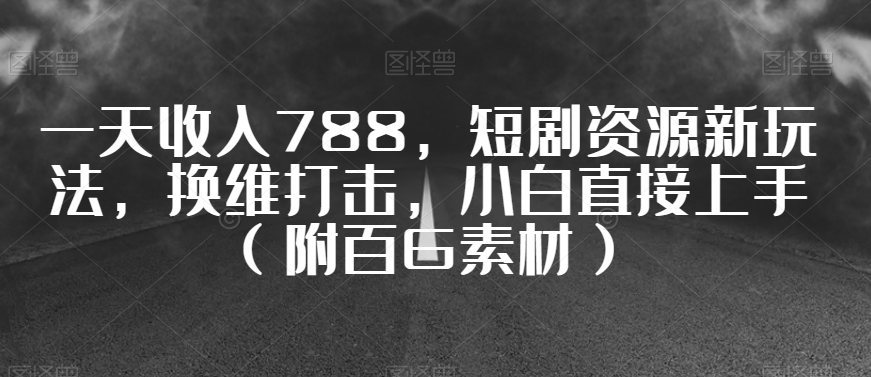 一天收入788，短剧资源新玩法，换维打击，小白直接上手（附百G素材）【揭秘】-我爱找机会 - 学习赚钱技能, 掌握各行业视频教程