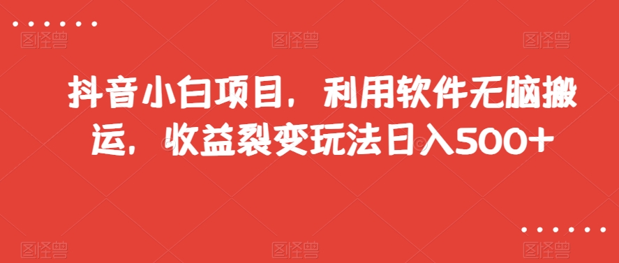 抖音小白项目，利用软件无脑搬运，收益裂变玩法日入500+【揭秘】-我爱找机会 - 学习赚钱技能, 掌握各行业视频教程