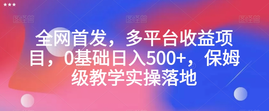 全网首发，多平台收益项目，0基础日入500+，保姆级教学实操落地【揭秘】-我爱找机会 - 学习赚钱技能, 掌握各行业视频教程