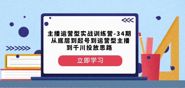 主播运营型实战训练营-第34期从底层到起号到运营型主播到千川投放思路-我爱找机会 - 学习赚钱技能, 掌握各行业视频教程