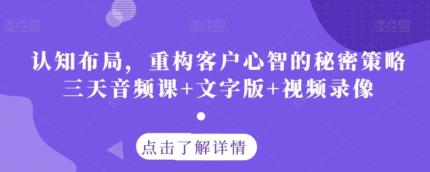 认知布局，重构客户心智的秘密策略三天音频课+文字版+视频录像-我爱找机会 - 学习赚钱技能, 掌握各行业视频教程