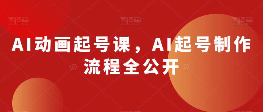 AI动画起号课，AI起号制作流程全公开-我爱找机会 - 学习赚钱技能, 掌握各行业视频教程