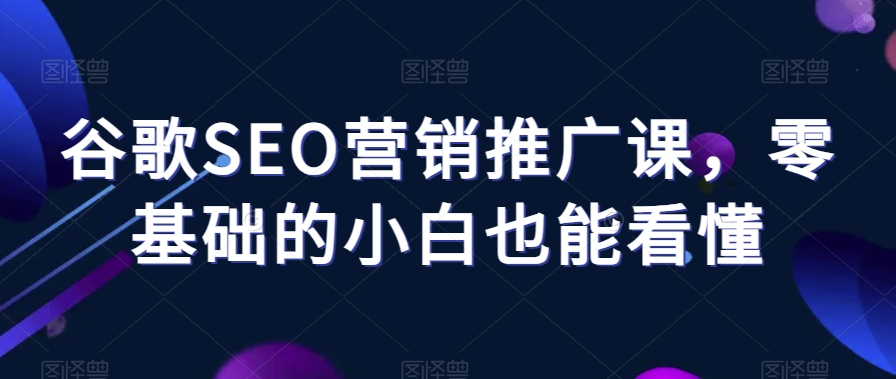 谷歌SEO营销推广课，零基础的小白也能看懂-我爱找机会 - 学习赚钱技能, 掌握各行业视频教程