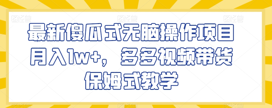 最新傻瓜式无脑操作项目月入1w+，多多视频带货保姆式教学【揭秘】-我爱找机会 - 学习赚钱技能, 掌握各行业视频教程