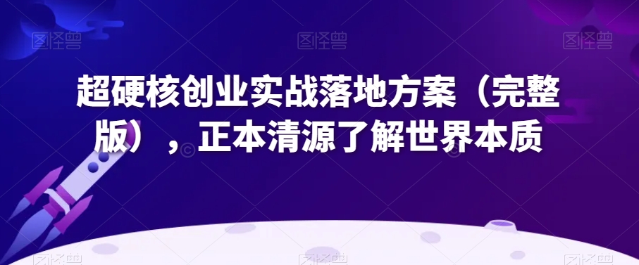 超硬核创业实战落地方案（完整版），正本清源了解世界本质-我爱找机会 - 学习赚钱技能, 掌握各行业视频教程