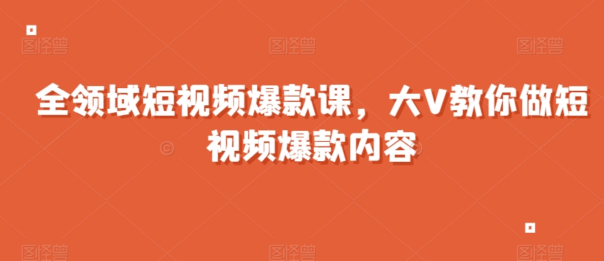 全领域短视频爆款课，全网两千万粉丝大V教你做短视频爆款内容-我爱找机会 - 学习赚钱技能, 掌握各行业视频教程